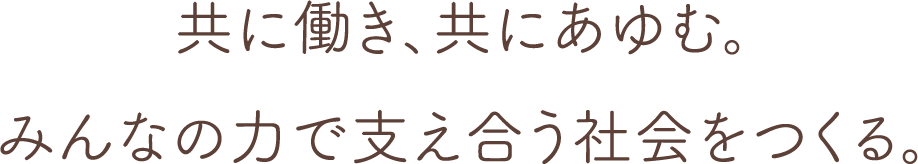 共に働き、共にあゆむ。みんなの力で支え合う社会をつくる。